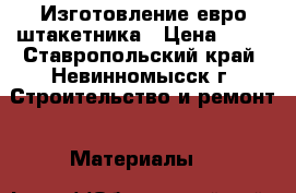 Изготовление евро штакетника › Цена ­ 45 - Ставропольский край, Невинномысск г. Строительство и ремонт » Материалы   